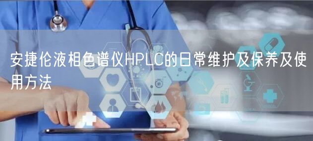 安捷倫液相色譜儀HPLC的日常維護及保養(yǎng)及使用方法(圖1) 安捷倫液相色譜儀HPLC的日常維護及保養(yǎng)及使用方法(圖1)
