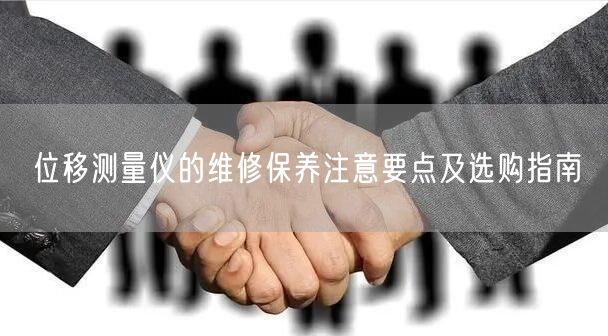位移測(cè)量?jī)x的維修保養(yǎng)注意要點(diǎn)及選購(gòu)指南(圖1) 位移測(cè)量?jī)x的維修保養(yǎng)注意要點(diǎn)及選購(gòu)指南(圖1)