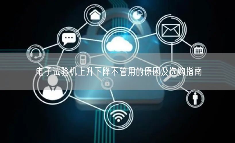 電子試驗機(jī)上升下降不管用的原因及選購指南(圖1)