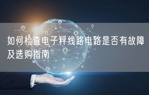 如何檢查電子秤線路電路是否有故障及選購(gòu)指南(圖1)