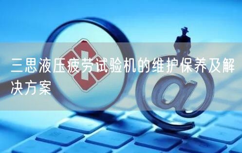 三思液壓疲勞試驗(yàn)機(jī)的維護(hù)保養(yǎng)及解決方案(圖1) 三思液壓疲勞試驗(yàn)機(jī)的維護(hù)保養(yǎng)及解決方案(圖1)