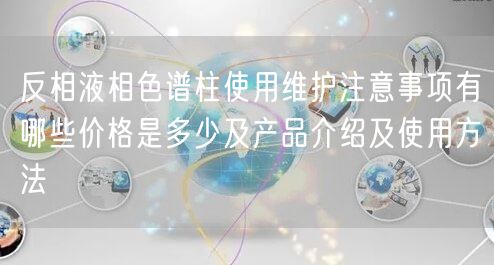 反相液相色譜柱使用維護(hù)注意事項(xiàng)有哪些價(jià)格是多少及產(chǎn)品介紹及使用方法(圖1) 反相液相色譜柱使用維護(hù)注意事項(xiàng)有哪些價(jià)格是多少及產(chǎn)品介紹及使用方法(圖1)