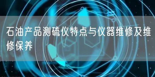 石油產(chǎn)品測硫儀特點(diǎn)與儀器維修及維修保養(yǎng)(圖1) 石油產(chǎn)品測硫儀特點(diǎn)與儀器維修及維修保養(yǎng)(圖1)
