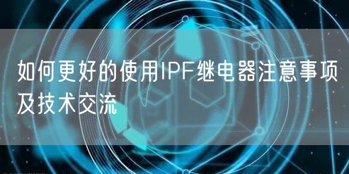 如何更好的使用IPF繼電器注意事項(xiàng)及技術(shù)交流(圖1) 如何更好的使用IPF繼電器注意事項(xiàng)及技術(shù)交流(圖1)