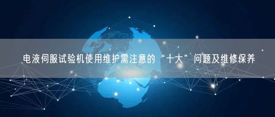 電液伺服試驗機使用維護需注意的“十大”問題及維修保養(yǎng)(圖1) 電液伺服試驗機使用維護需注意的“十大”問題及維修保養(yǎng)(圖1)