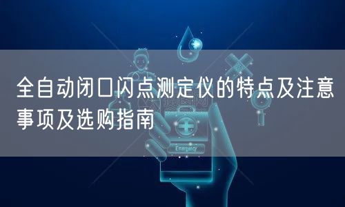 全自動閉口閃點測定儀的特點及注意事項及選購指南(圖1) 全自動閉口閃點測定儀的特點及注意事項及選購指南(圖1)