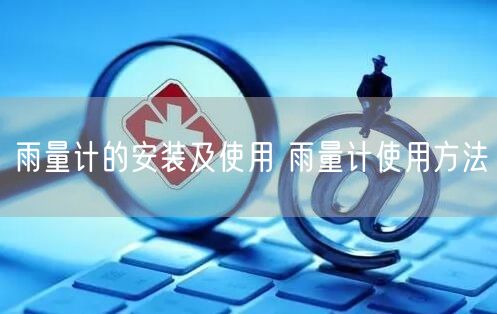 雨量計(jì)的安裝及使用 雨量計(jì)使用方法(圖1) 雨量計(jì)的安裝及使用 雨量計(jì)使用方法(圖1)