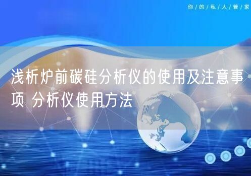 淺析爐前碳硅分析儀的使用及注意事項 分析儀使用方法(圖1) 淺析爐前碳硅分析儀的使用及注意事項 分析儀使用方法(圖1)