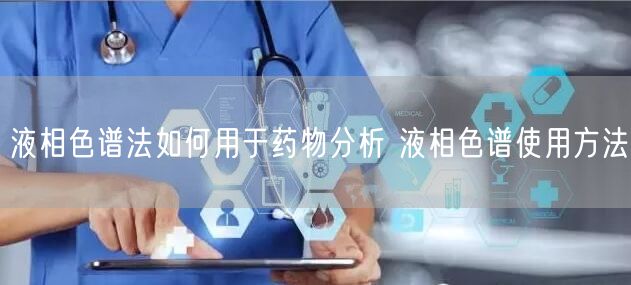 液相色譜法如何用于**分析 液相色譜使用方法(圖1) 液相色譜法如何用于**分析 液相色譜使用方法(圖1)