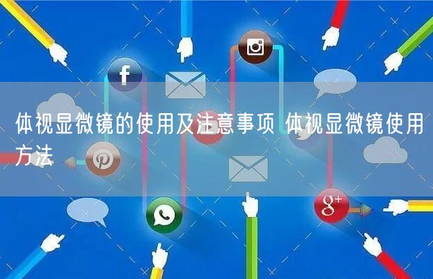 體視顯微鏡的使用及注意事項 體視顯微鏡使用方法(圖1) 體視顯微鏡的使用及注意事項 體視顯微鏡使用方法(圖1)