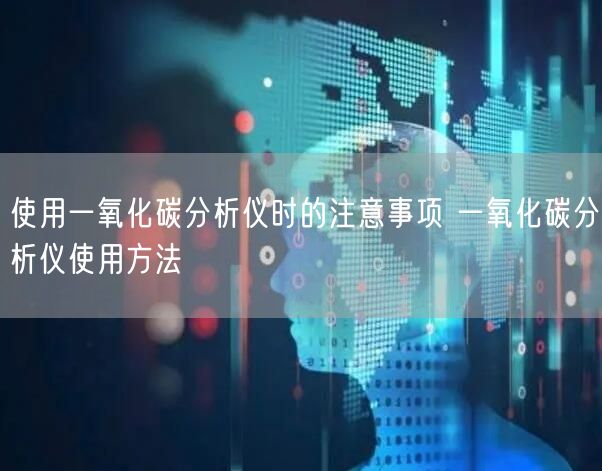 使用一氧化碳分析儀時(shí)的注意事項(xiàng) 一氧化碳分析儀使用方法(圖1) 使用一氧化碳分析儀時(shí)的注意事項(xiàng) 一氧化碳分析儀使用方法(圖1)