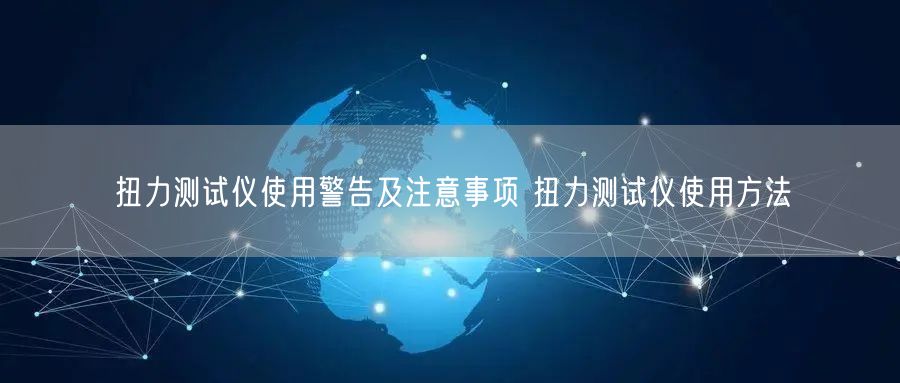 扭力測試儀使用警告及注意事項 扭力測試儀使用方法(圖1)