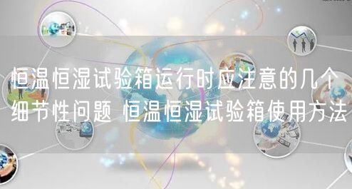 恒溫恒濕試驗箱運行時應注意的幾個細節(jié)性問題 恒溫恒濕試驗箱使用方法(圖1) 恒溫恒濕試驗箱運行時應注意的幾個細節(jié)性問題 恒溫恒濕試驗箱使用方法(圖1)
