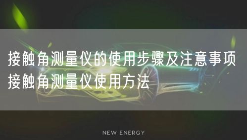 接觸角測(cè)量?jī)x的使用步驟及注意事項(xiàng) 接觸角測(cè)量?jī)x使用方法(圖1) 接觸角測(cè)量?jī)x的使用步驟及注意事項(xiàng) 接觸角測(cè)量?jī)x使用方法(圖1)