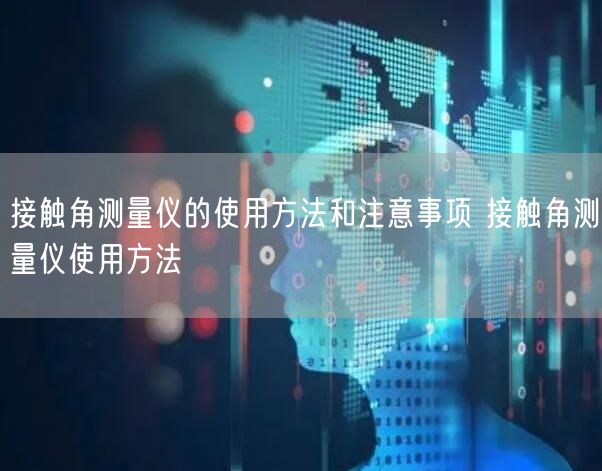 接觸角測量儀的使用方法和注意事項 接觸角測量儀使用方法(圖1) 接觸角測量儀的使用方法和注意事項 接觸角測量儀使用方法(圖1)