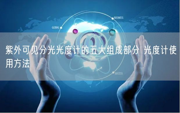 紫外可見分光光度計的五大組成部分 光度計使用方法(圖1) 紫外可見分光光度計的五大組成部分 光度計使用方法(圖1)