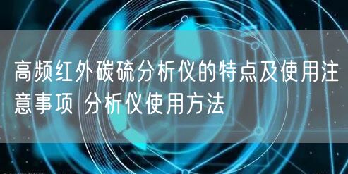 高頻紅外碳硫分析儀的特點(diǎn)及使用注意事項(xiàng) 分析儀使用方法(圖1) 高頻紅外碳硫分析儀的特點(diǎn)及使用注意事項(xiàng) 分析儀使用方法(圖1)