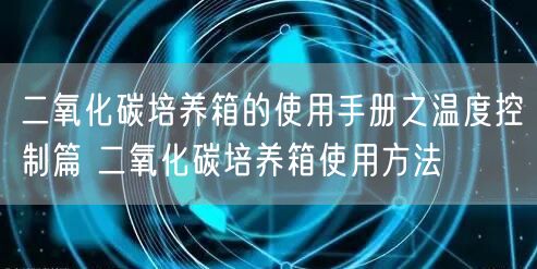 二氧化碳培養(yǎng)箱的使用手冊之溫度控制篇 二氧化碳培養(yǎng)箱使用方法(圖1) 二氧化碳培養(yǎng)箱的使用手冊之溫度控制篇 二氧化碳培養(yǎng)箱使用方法(圖1)