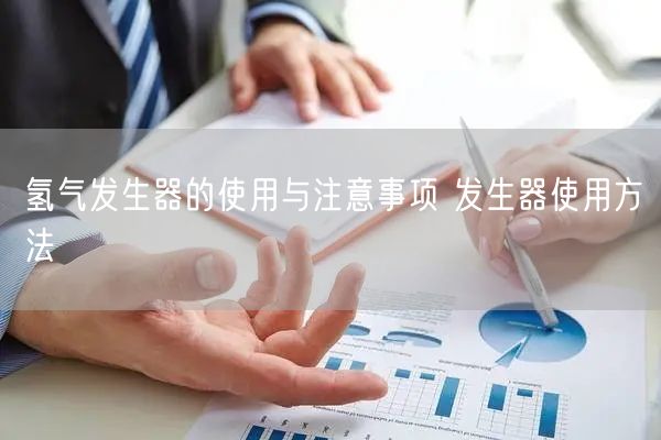 氫氣發(fā)生器的使用與注意事項 發(fā)生器使用方法(圖1) 氫氣發(fā)生器的使用與注意事項 發(fā)生器使用方法(圖1)