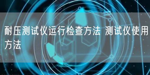 耐壓測試儀運行檢查方法 測試儀使用方法(圖1) 耐壓測試儀運行檢查方法 測試儀使用方法(圖1)