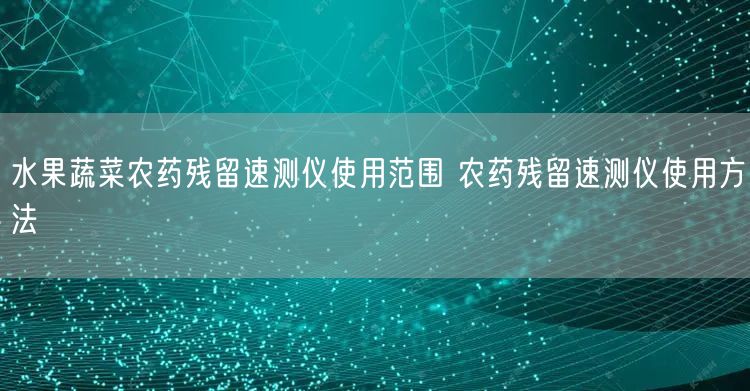 水果蔬菜農(nóng)藥殘留速測(cè)儀使用范圍 農(nóng)藥殘留速測(cè)儀使用方法(圖1)