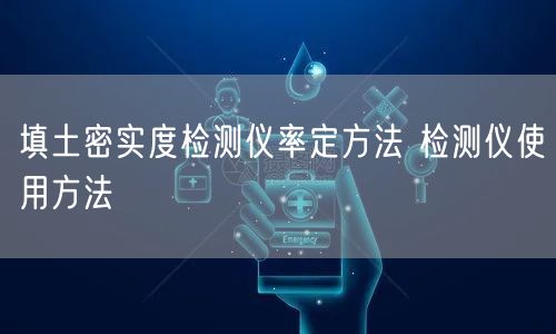 填土密實(shí)度檢測(cè)儀率定方法 檢測(cè)儀使用方法(圖1)