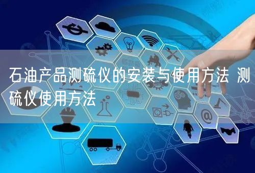 石油產(chǎn)品測(cè)硫儀的安裝與使用方法 測(cè)硫儀使用方法(圖1) 石油產(chǎn)品測(cè)硫儀的安裝與使用方法 測(cè)硫儀使用方法(圖1)