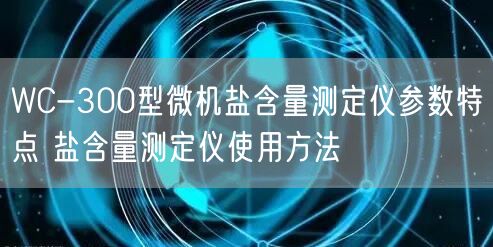 WC-300型微機(jī)鹽含量測(cè)定儀參數(shù)特點(diǎn) 鹽含量測(cè)定儀使用方法(圖1)