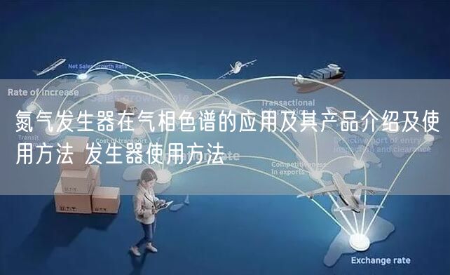 氮氣發(fā)生器在氣相色譜的應用及其產品介紹及使用方法 發(fā)生器使用方法(圖1)