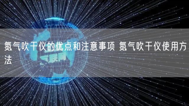 氮?dú)獯蹈蓛x的優(yōu)點(diǎn)和注意事項(xiàng) 氮?dú)獯蹈蓛x使用方法(圖1) 氮?dú)獯蹈蓛x的優(yōu)點(diǎn)和注意事項(xiàng) 氮?dú)獯蹈蓛x使用方法(圖1)