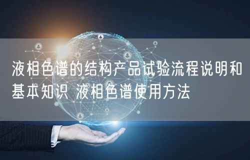 液相色譜的結構產(chǎn)品試驗流程說明和基本知識 液相色譜使用方法(圖1) 液相色譜的結構產(chǎn)品試驗流程說明和基本知識 液相色譜使用方法(圖1)
