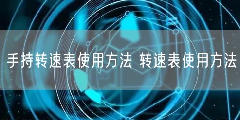 手持轉(zhuǎn)速表使用方法 轉(zhuǎn)速表使用方法(圖1) 手持轉(zhuǎn)速表使用方法 轉(zhuǎn)速表使用方法(圖1)