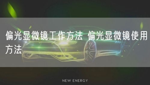 偏光顯微鏡工作方法 偏光顯微鏡使用方法(圖1) 偏光顯微鏡工作方法 偏光顯微鏡使用方法(圖1)