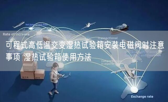 可程式高低溫交變濕熱試驗箱安裝電磁閥時注意事項 濕熱試驗箱使用方法(圖1)