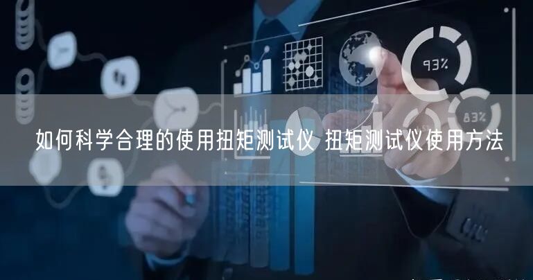 如何科學(xué)合理的使用扭矩測(cè)試儀 扭矩測(cè)試儀使用方法(圖1) 如何科學(xué)合理的使用扭矩測(cè)試儀 扭矩測(cè)試儀使用方法(圖1)