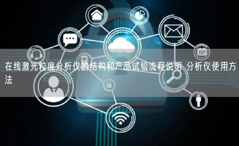 在線激光粒度分析儀的結(jié)構(gòu)和產(chǎn)品試驗(yàn)流程說明 分析儀使用方法(圖1) 在線激光粒度分析儀的結(jié)構(gòu)和產(chǎn)品試驗(yàn)流程說明 分析儀使用方法(圖1)