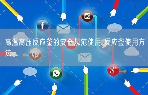 高溫高壓反應(yīng)釜的**規(guī)范使用 反應(yīng)釜使用方法(圖1) 高溫高壓反應(yīng)釜的**規(guī)范使用 反應(yīng)釜使用方法(圖1)