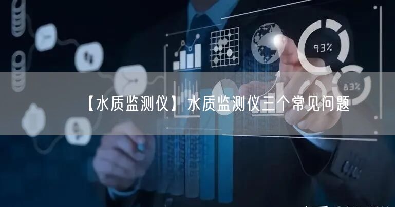 【水質(zhì)監(jiān)測儀】水質(zhì)監(jiān)測儀三個常見問題(圖1) 【水質(zhì)監(jiān)測儀】水質(zhì)監(jiān)測儀三個常見問題(圖1)