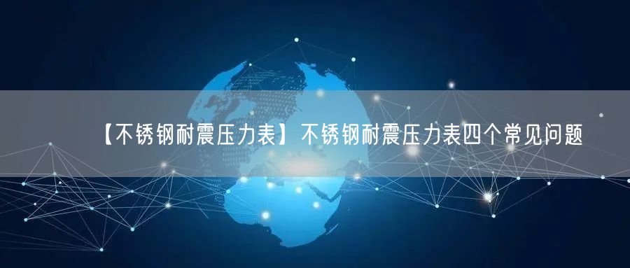 【不銹鋼耐震壓力表】不銹鋼耐震壓力表四個常見問題(圖1)