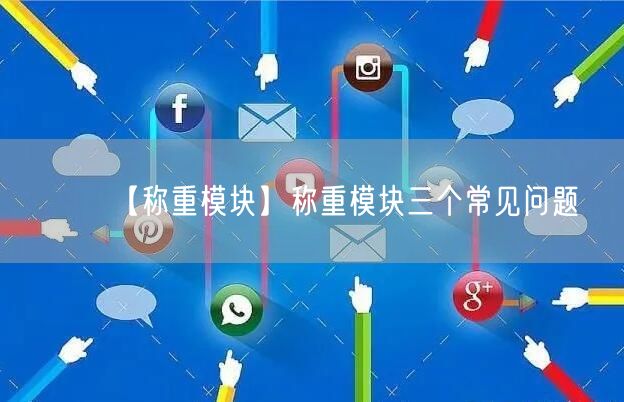 【稱(chēng)重模塊】稱(chēng)重模塊三個(gè)常見(jiàn)問(wèn)題(圖1)