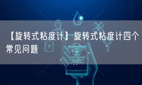 【旋轉式粘度計】旋轉式粘度計四個常見問題(圖1)