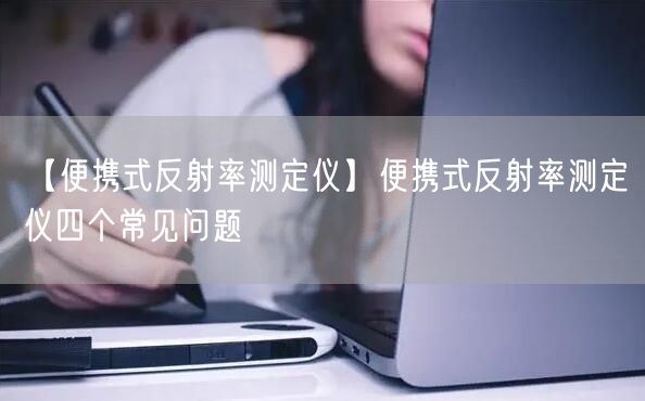 【便攜式反射率測定儀】便攜式反射率測定儀四個(gè)常見問題(圖1)