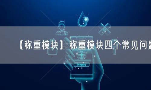 【稱重模塊】稱重模塊四個(gè)常見(jiàn)問(wèn)題(圖1)