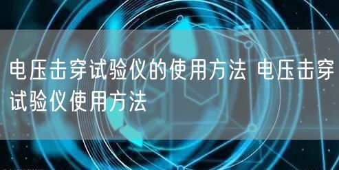 電壓擊穿試驗儀的使用方法 電壓擊穿試驗儀使用方法(圖1)
