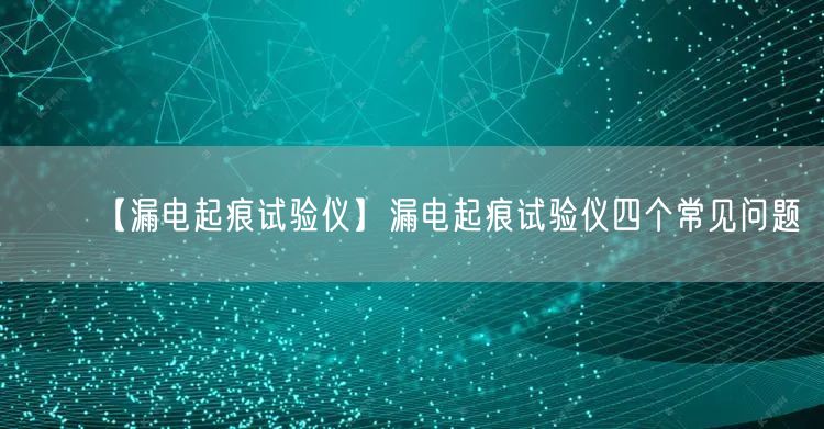 【漏電起痕試驗(yàn)儀】漏電起痕試驗(yàn)儀四個(gè)常見問題(圖1) 【漏電起痕試驗(yàn)儀】漏電起痕試驗(yàn)儀四個(gè)常見問題(圖1)