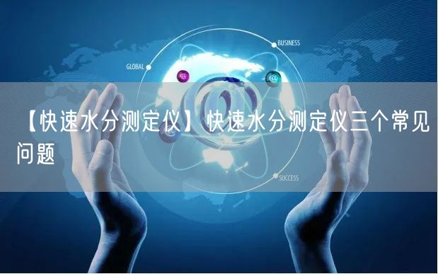 【快速水分測定儀】快速水分測定儀三個常見問題(圖1) 【快速水分測定儀】快速水分測定儀三個常見問題(圖1)