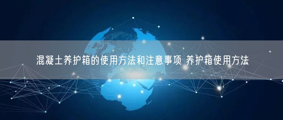 混凝土養(yǎng)護箱的使用方法和注意事項 養(yǎng)護箱使用方法(圖1) 混凝土養(yǎng)護箱的使用方法和注意事項 養(yǎng)護箱使用方法(圖1)