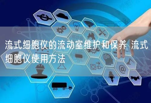 流式細(xì)胞儀的流動室維護(hù)和保養(yǎng) 流式細(xì)胞儀使用方法(圖1) 流式細(xì)胞儀的流動室維護(hù)和保養(yǎng) 流式細(xì)胞儀使用方法(圖1)