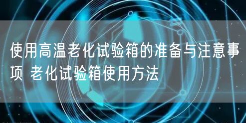 使用高溫老化試驗(yàn)箱的準(zhǔn)備與注意事項(xiàng) 老化試驗(yàn)箱使用方法(圖1) 使用高溫老化試驗(yàn)箱的準(zhǔn)備與注意事項(xiàng) 老化試驗(yàn)箱使用方法(圖1)