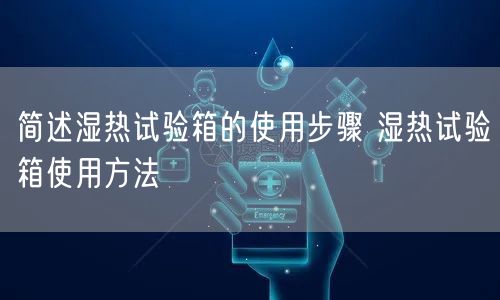 簡述濕熱試驗箱的使用步驟 濕熱試驗箱使用方法(圖1) 簡述濕熱試驗箱的使用步驟 濕熱試驗箱使用方法(圖1)